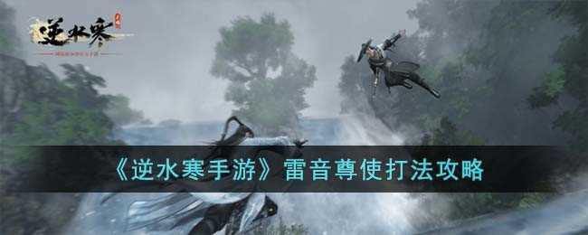 逆水寒手游雷音尊使怎么打 逆水寒手游雷音尊使怎么打